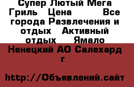 Супер Лютый Мега Гриль › Цена ­ 370 - Все города Развлечения и отдых » Активный отдых   . Ямало-Ненецкий АО,Салехард г.